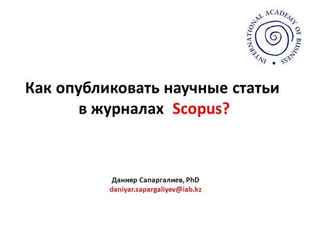 Как опубликовать научные статьи в журналах Scopus? Данияр Сапаргалиев, PhD