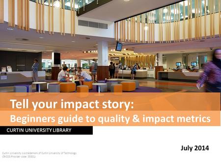 CURTIN UNIVERSITY LIBRARY Curtin University is a trademark of Curtin University of Technology CRICOS Provider code 00301J July 2014 Tell your impact story: