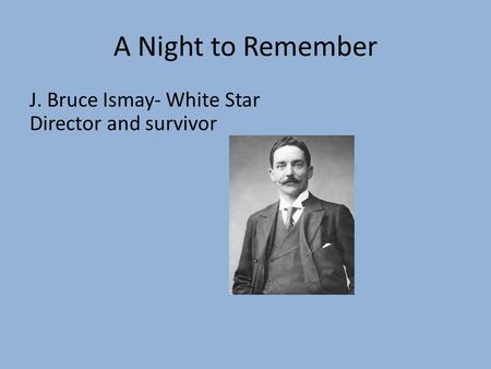 A Night to Remember J. Bruce Ismay- White Star Director and survivor.