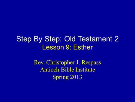 Step By Step: Old Testament 2 Lesson 9: Esther Rev. Christopher J. Respass Antioch Bible Institute Spring 2013.