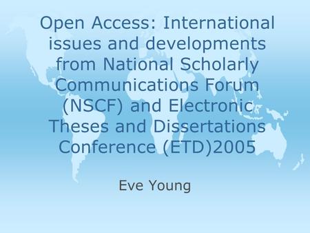 Open Access: International issues and developments from National Scholarly Communications Forum (NSCF) and Electronic Theses and Dissertations Conference.