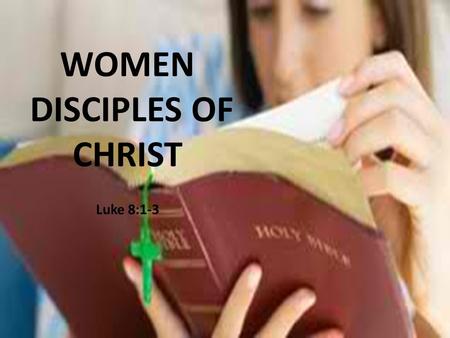 WOMEN DISCIPLES OF CHRIST Luke 8:1-3. Christianity has lifted woman to a new place in the world … And just in proportion as Christianity has a way, will.