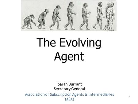 1 The Evolving Agent Sarah Durrant Secretary General Association of Subscription Agents & Intermediaries (ASA)