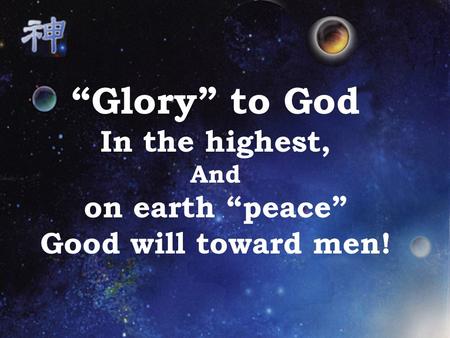 “Glory” to God In the highest, And on earth “peace” Good will toward men!