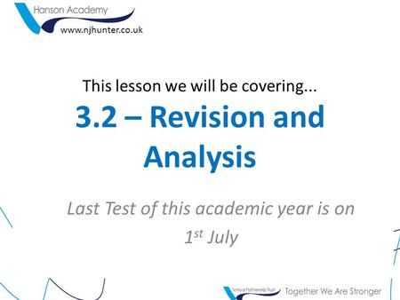 This lesson we will be covering... 3.2 – Revision and Analysis Last Test of this academic year is on 1 st July www.njhunter.co.uk.