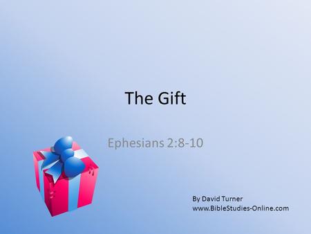 The Gift Ephesians 2:8-10 By David Turner www.BibleStudies-Online.com.