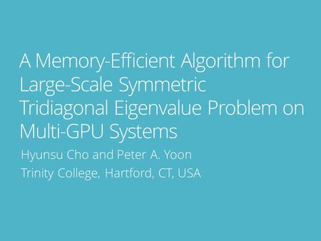 A Memory-Efﬁcient Algorithm for Large-Scale Symmetric Tridiagonal Eigenvalue Problem on Multi-GPU Systems Hyunsu Cho and Peter A. Yoon Trinity College,