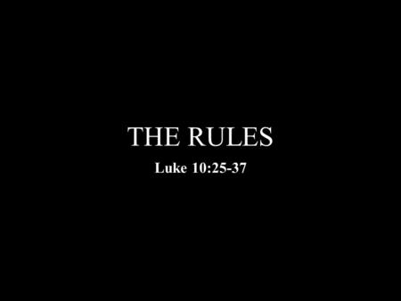 THE RULES Luke 10:25-37. Luke 10:30-37 30 Then Jesus answered and said: “A certain man went down from Jerusalem to Jericho, and fell among thieves, who.