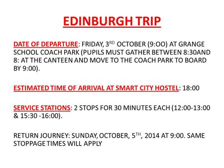 EDINBURGH TRIP DATE OF DEPARTURE: FRIDAY, 3 RD OCTOBER (9:OO) AT GRANGE SCHOOL COACH PARK (PUPILS MUST GATHER BETWEEN 8:30AND 8: AT THE CANTEEN AND MOVE.