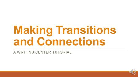 Making Transitions and Connections A WRITING CENTER TUTORIAL.