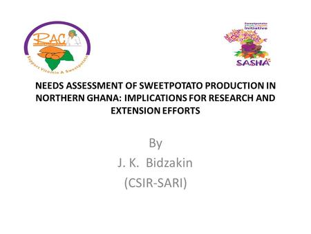 NEEDS ASSESSMENT OF SWEETPOTATO PRODUCTION IN NORTHERN GHANA: IMPLICATIONS FOR RESEARCH AND EXTENSION EFFORTS By J. K. Bidzakin (CSIR-SARI)