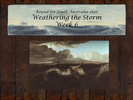 Bound for South Australia 1836 Weathering the Storm Week 6.