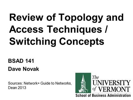Review of Topology and Access Techniques / Switching Concepts BSAD 141 Dave Novak Sources: Network+ Guide to Networks, Dean 2013.