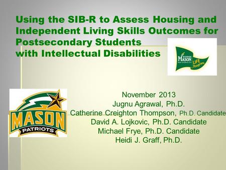 Using the SIB-R to Assess Housing and Independent Living Skills Outcomes for Postsecondary Students with Intellectual Disabilities November 2013 Jugnu.
