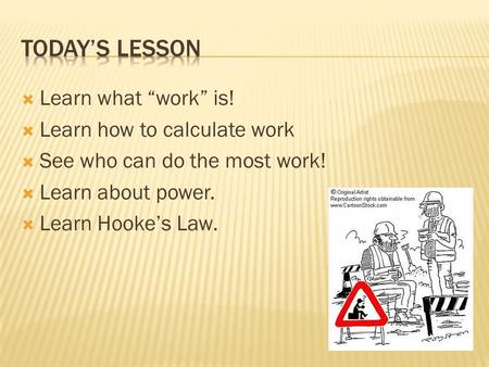  Learn what “work” is!  Learn how to calculate work  See who can do the most work!  Learn about power.  Learn Hooke’s Law.