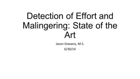 Detection of Effort and Malingering: State of the Art Jason Gravano, M.S. 6/30/14.