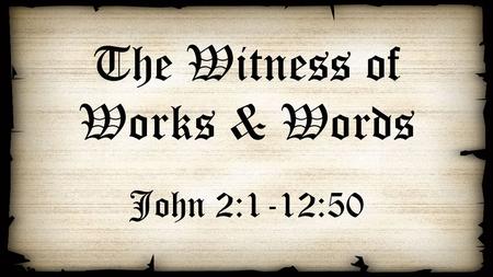 The Witness of Works & Words John 2:1-12:50. The Witness of Works The wedding in Cana (2:1-12) Healing of the nobleman’s son in Capernaum (4:46-54) Healing.