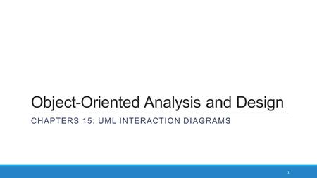 Object-Oriented Analysis and Design CHAPTERS 15: UML INTERACTION DIAGRAMS 1.