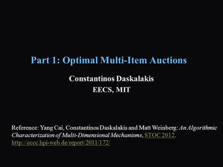 Part 1: Optimal Multi-Item Auctions Constantinos Daskalakis EECS, MIT Reference: Yang Cai, Constantinos Daskalakis and Matt Weinberg: An Algorithmic Characterization.