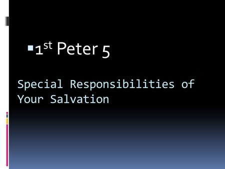 Special Responsibilities of Your Salvation  1 st Peter 5.