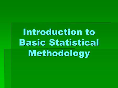 Introduction to Basic Statistical Methodology. CHAPTER 1 ~ Introduction ~