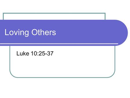 Loving Others Luke 10:25-37.