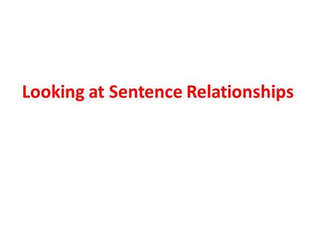 Looking at Sentence Relationships How can you be sure you understand what a writer is trying to say?