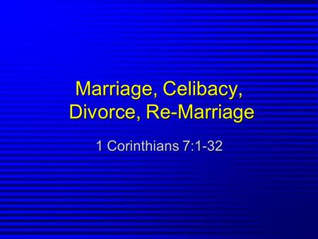 Marriage, Celibacy, Divorce, Re-Marriage 1 Corinthians 7:1-32.