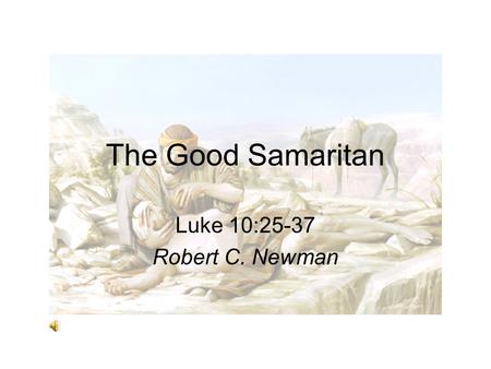 The Good Samaritan Luke 10:25-37 Robert C. Newman.
