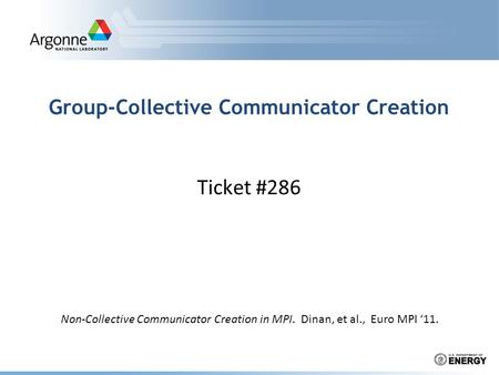 Group-Collective Communicator Creation Ticket #286 Non-Collective Communicator Creation in MPI. Dinan, et al., Euro MPI ‘11.
