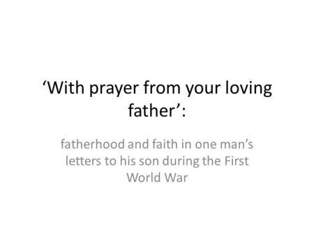 ‘With prayer from your loving father’: fatherhood and faith in one man’s letters to his son during the First World War.