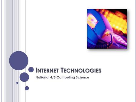 I NTERNET T ECHNOLOGIES National 4/5 Computing Science.