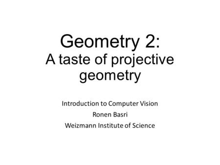 Geometry 2: A taste of projective geometry Introduction to Computer Vision Ronen Basri Weizmann Institute of Science.