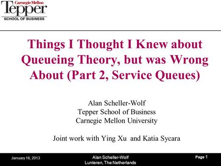 Page 1 Alan Scheller-Wolf Lunteren, The Netherlands January 16, 2013 Things I Thought I Knew about Queueing Theory, but was Wrong About (Part 2, Service.