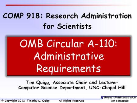 Research Administration for Scientists Tim Quigg, Associate Chair and Lecturer Computer Science Department, UNC-Chapel Hill OMB Circular A-110: Administrative.
