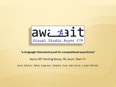 “a language+framework push for compositional asynchrony” Async.NET Working Group, F#, Axum, Task Avner Aharoni, Mads Torgersen, Stephen Toub, Alex Turner,