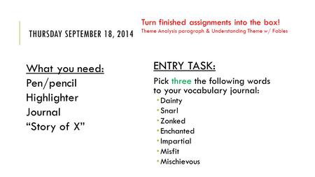 THURSDAY SEPTEMBER 18, 2014 ENTRY TASK: Pick three the following words to your vocabulary journal:  Dainty  Snarl  Zonked  Enchanted  Impartial 