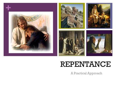 + REPENTANCE A Practical Approach. + REPENTANCE “ I tell you…but unless you repent you will all likewise perish.” Lk 13:5.