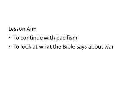 Lesson Aim To continue with pacifism To look at what the Bible says about war.