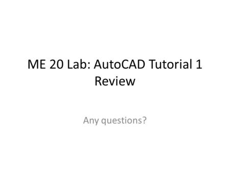 ME 20 Lab: AutoCAD Tutorial 1 Review