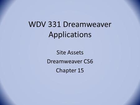 WDV 331 Dreamweaver Applications Site Assets Dreamweaver CS6 Chapter 15.