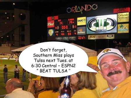 © Copyright _ Bro’s Place 2003 Don’t forget, Southern Miss plays Tulsa next Tues. at 6:30 Central – ESPN2 “ BEAT TULSA ’’