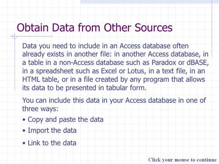 Obtain Data from Other Sources Data you need to include in an Access database often already exists in another file: in another Access database, in a table.