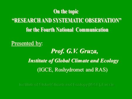 Presented by: Prof. G.V. Gruza, Institute of Global Climate and Ecology (IGCE, Roshydromet and RAS) Institute of Global Climate and Ecology (IGCE, Roshydromet.