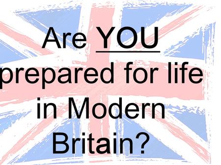 Are YOU prepared for life in Modern Britain?