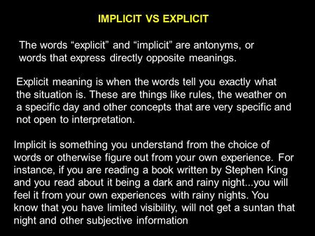IMPLICIT VS EXPLICIT Explicit meaning is when the words tell you exactly what the situation is. These are things like rules, the weather on a specific.