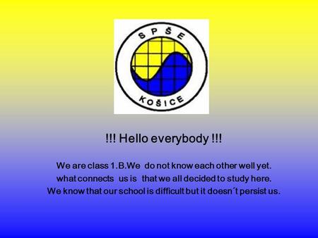!!! Hello everybody !!! We are class 1.B.We do not know each other well yet. what connects us is that we all decided to study here. We know that our school.