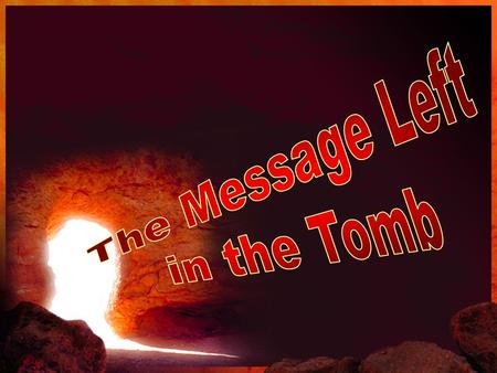 The Message of the Empty Tomb… Romans 4:24-25 …for us also, to whom it shall be imputed, if we believe on him that raised up Jesus our Lord from the dead;