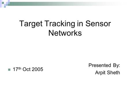 Target Tracking in Sensor Networks 17 th Oct 2005 Presented By: Arpit Sheth.