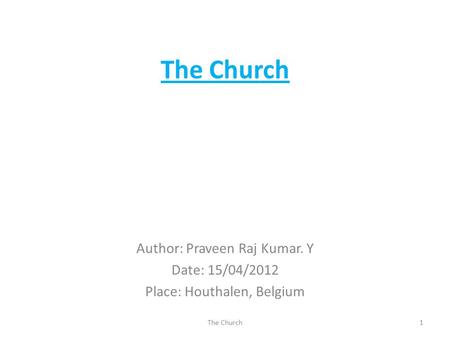The Church Author: Praveen Raj Kumar. Y Date: 15/04/2012 Place: Houthalen, Belgium 1The Church.